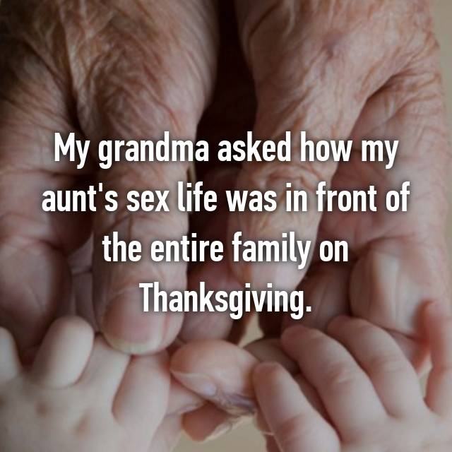 childhood memories with grandmother quotes - My grandma asked how my aunt's sex life was in front of the entire family on Thanksgiving.