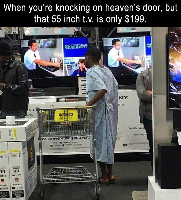 dank best buy memes - When you're knocking on heaven's door, but that 55 inch t.v. is only $199. Ny Via Codox F Beautiful color, upscale everything you watc Te Ony Sony rodin android Teose. Xbogo Xoco