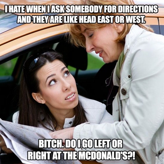 directionally challenged - I Hate When I Ask Somebody For Directions And They Are Head East Or West Bitch. Doigo Leftor Right At The Mcdonald'S?!