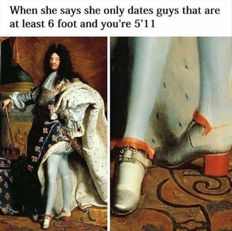 louis xiv memes - When she says she only dates guys that are at least 6 foot and you're 5'11