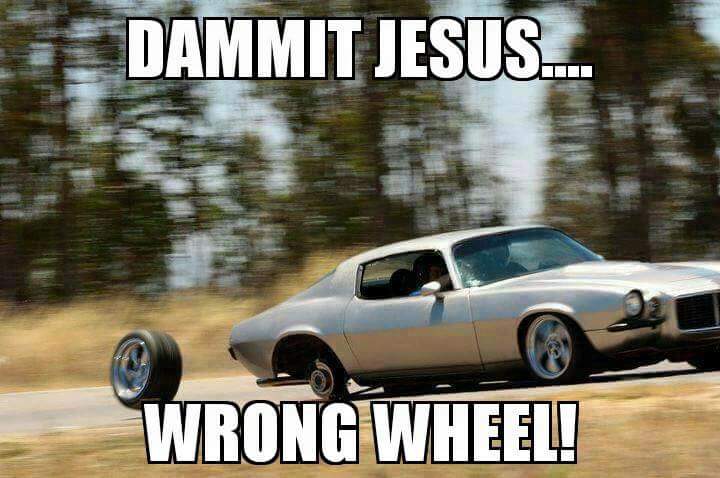 not that wheel jesus - Dammit Jesus. Wrong Wheel