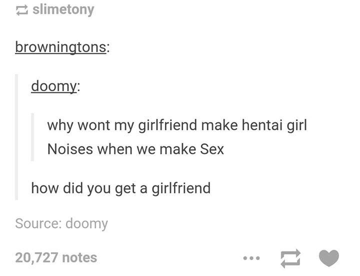 tumblr - document - slimetony browningtons doomy why wont my girlfriend make hentai girl Noises when we make Sex how did you get a girlfriend Source doomy 20,727 notes