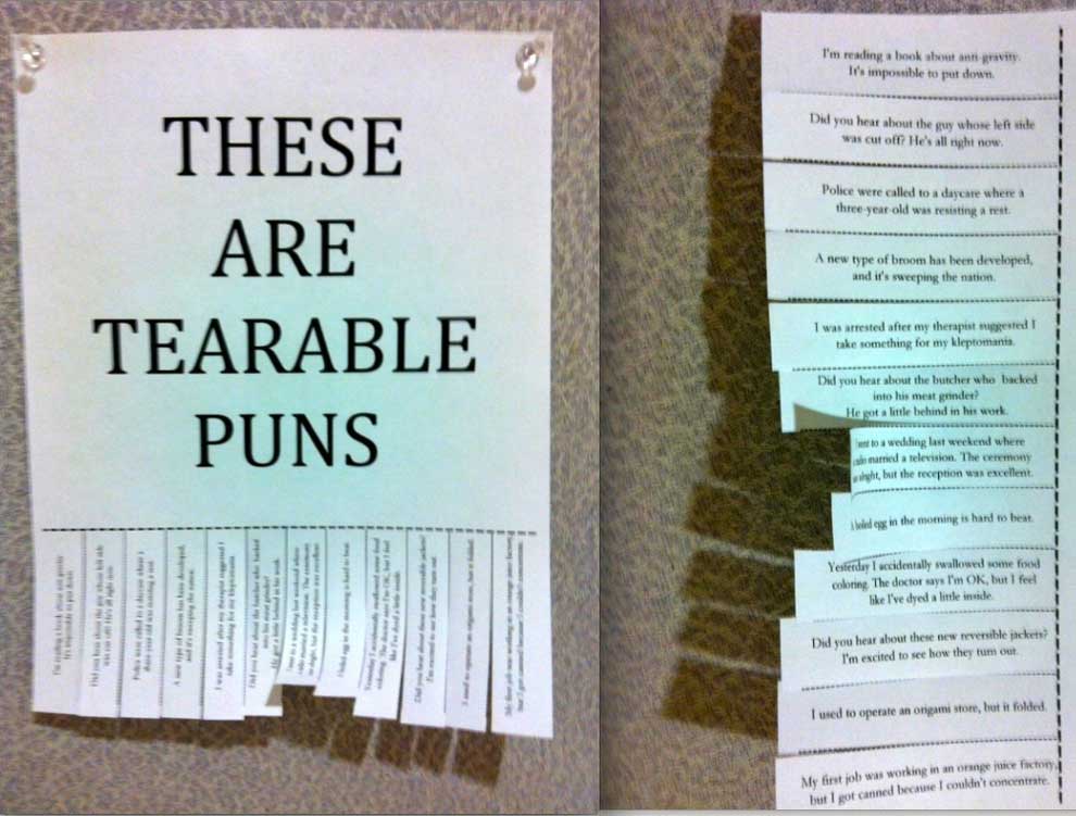 worst puns ever - I'm reading a book shout en gravity It's imposible to put down Dal you hear about the guy whose left side was cut off Hel all right now Police were called to a daycare where a threeyear old was resisting Art A new type of broom has been 