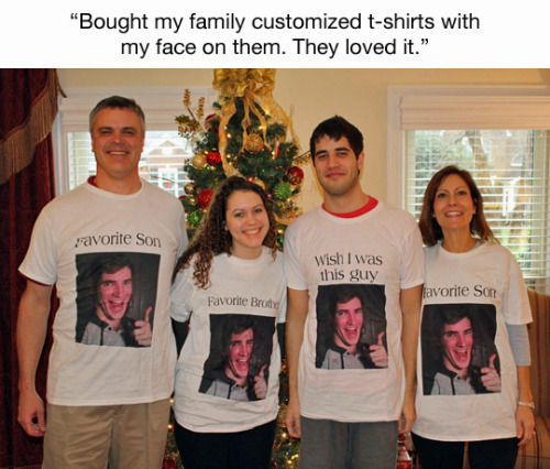 shirts with my face - "Bought my family customized tshirts with my face on them. They loved it." Favorite Son Wish I was this guy favorite Son Favorite Brother