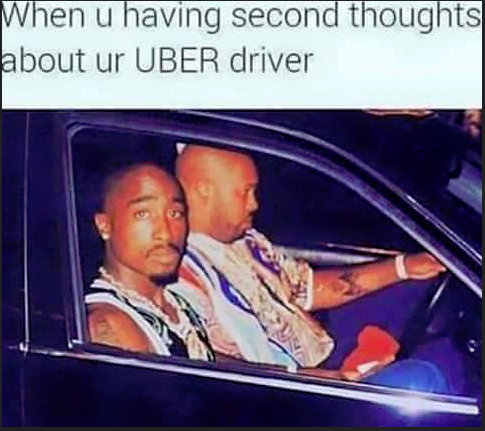 tupac last - When u having second thoughts about ur Uber driver