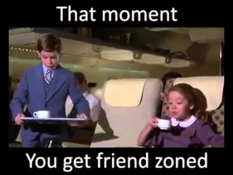 you get friendzoned - That moment You get friend zoned