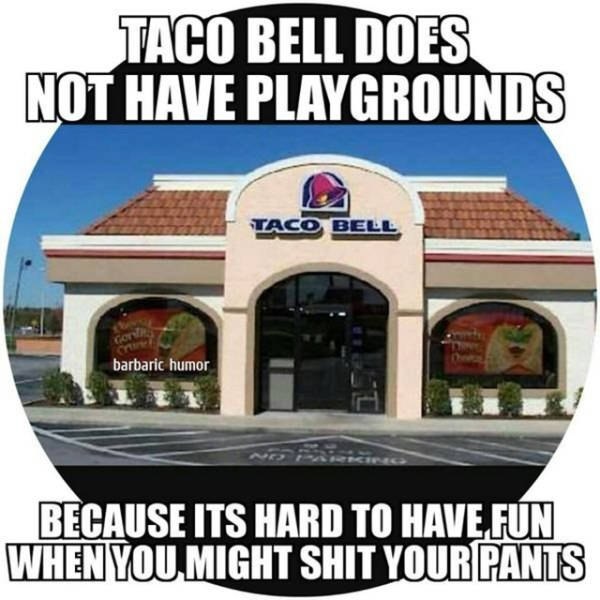 closed taco bell - Taco Bell Does Not Have Playgrounds barbaric humor Because Its Hard To Have Fun When You Might Shit Your Pants