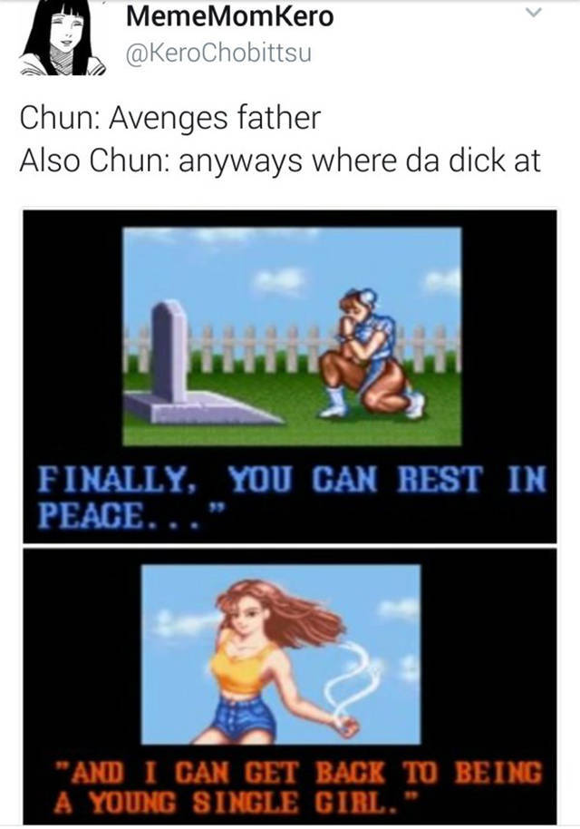 can get back to being - Meme MomKero Chun Avenges father Also Chun anyways where da dick at Finally, You Can Rest In Peace..." "And I Can Get Back To Being A Young Single Girl."
