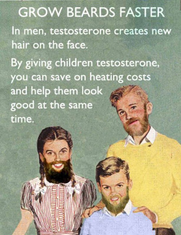 Humour - Grow Beards Faster In men, testosterone creates new hair on the face. By giving children testosterone, you can save on heating costs and help them look good at the same time. Immunaume