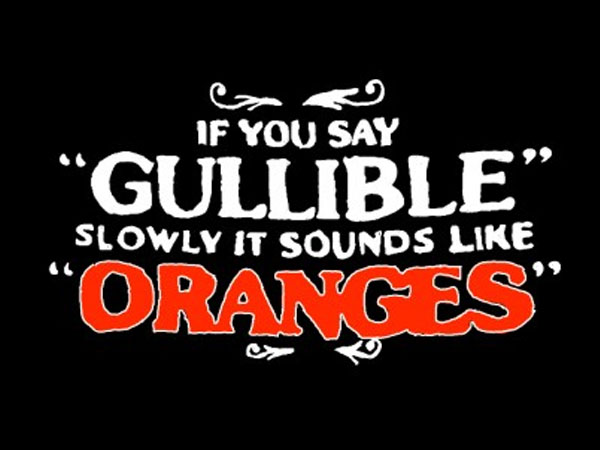 if you say gullible slowly it sounds like oranges - If You Say "Gullible Slowly It Sounds "Oranges