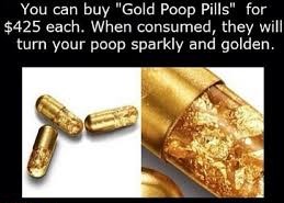 Tired of regular poop? You’re in luck. Just pop one of these gold pills and number two will be all sparkly and gold. Because you deserve to feel like a Golden God.