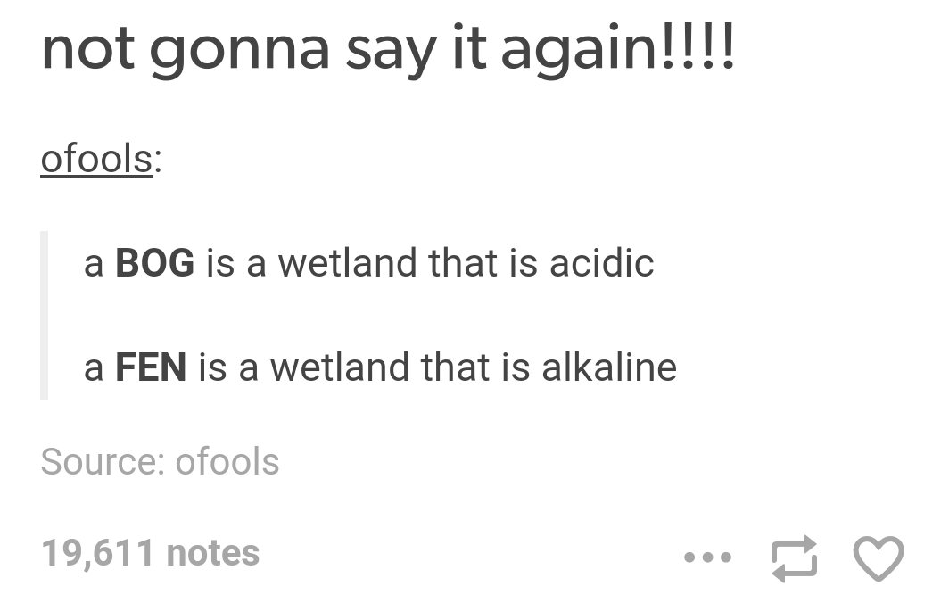 angle - not gonna say it again!!!! ofools a Bog is a wetland that is acidic a Fen is a wetland that is alkaline Source ofools 19,611 notes