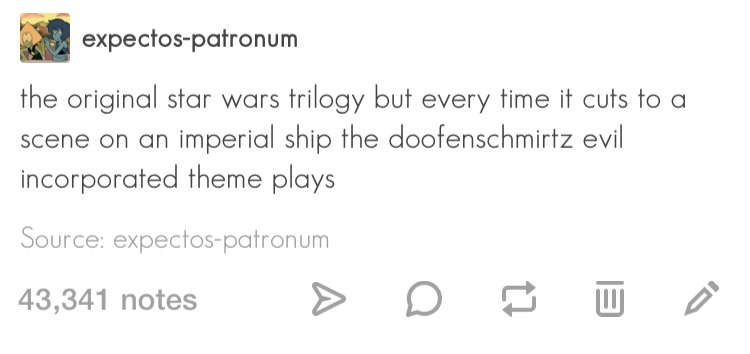 document - expectospatronum the original star wars trilogy but every time it cuts to a scene on an imperial ship the doofenschmirtz evil incorporated theme plays Source expectospatronum 43,341 notes > D u