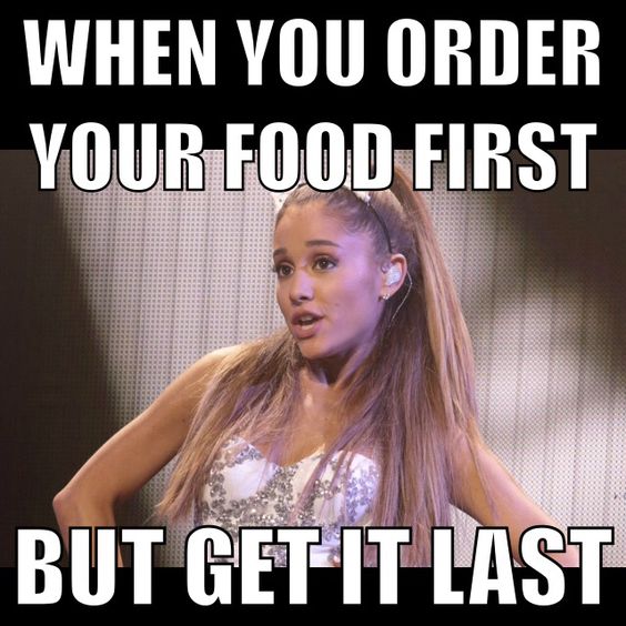 meme - memes of ariana grande - When You Order Your Food First But Get It Last