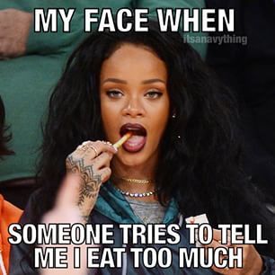 meme - cute rihanna quotes - My Face When itsanavything Someone Tries To Tell Me I Eat Too Much