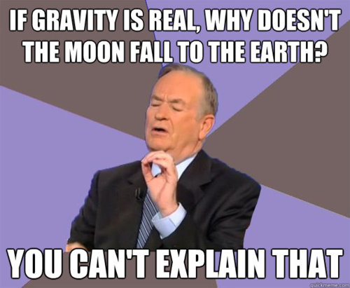 meme - bill o reilly meme - If Gravity Is Real, Why Doesn'T The Moon Fall To The Earth? You Can'T Explain That