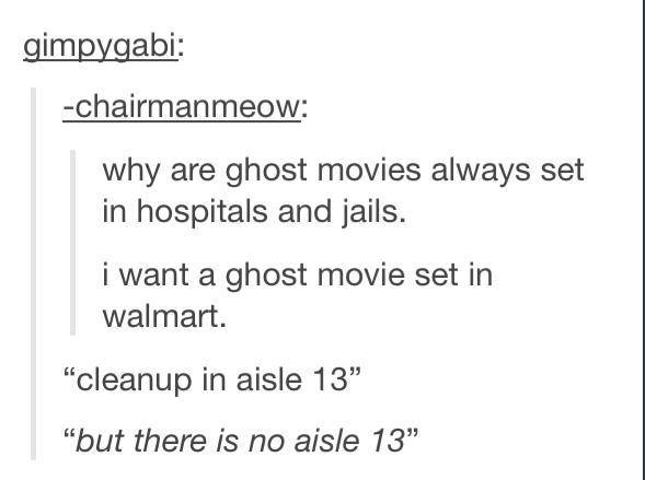 tumblr - funny ghost tumblr posts - gimpygabi chairmanmeow why are ghost movies always set in hospitals and jails. i want a ghost movie set in walmart. "cleanup in aisle 13 "but there is no aisle 13"