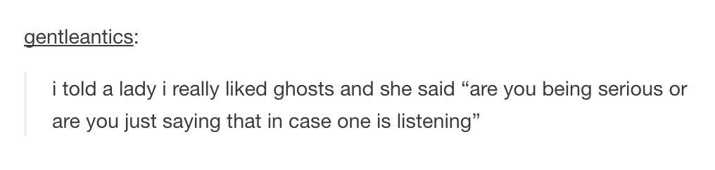 tumblr - quotes - gentleantics i told a lady i really d ghosts and she said are you being serious or are you just saying that in case one is listening"