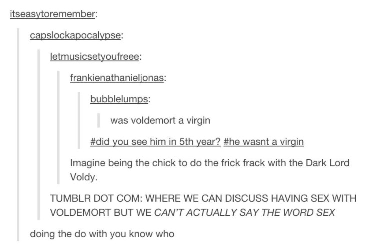 tumblr - voldemort a virgin - itseasytoremember capslockapocalypse letmusicsetyoufreee frankienathanieljonas bubblelumps was voldemort a virgin you see him in 5th year? wasnt a virgin Imagine being the chick to do the frick frack with the Dark Lord Voldy.