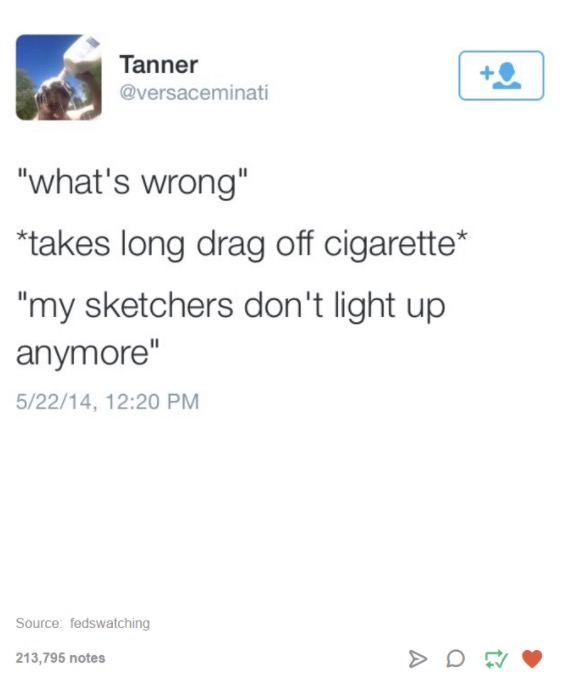 tumblr - my skechers don t light up anymore - Tanner "what's wrong" takes long drag off cigarette "my sketchers don't light up anymore" 52214, Source fedswatching 213,795 notes