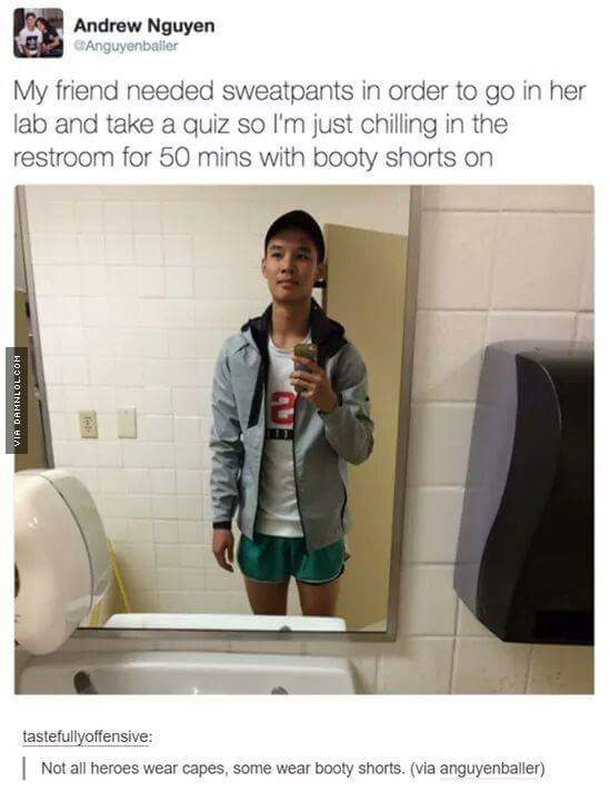 tumblr - not all heroes wear capes some wear booty shorts - Andrew Nguyen Anguyenballer My friend needed sweatpants in order to go in her lab and take a quiz so I'm just chilling in the restroom for 50 mins with booty shorts on Via Damnlol.Com tastefullyo