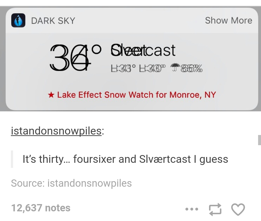 tumblr - softwaregore weather - Dark Sky Show More Sao Sortcast. W 86% Lake Effect Snow Watch for Monroe, Ny istandonsnowpiles It's thirty... foursixer and Slvrtcast I guess Source istandonsnowpiles 12,637 notes