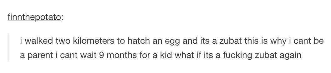 tumblr - harry potter funny - finnthepotato i walked two kilometers to hatch an egg and its a zubat this is why i cant be a parent i cant wait 9 months for a kid what if its a fucking zubat again