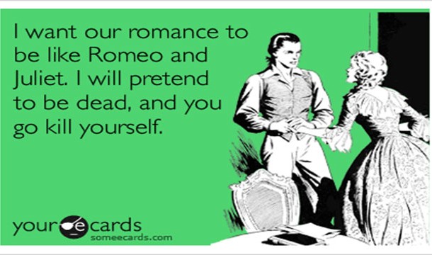 best backhanded compliments - I want our romance to be Romeo and Juliet. I will pretend to be dead, and you go kill yourself. your de cards someecards.com