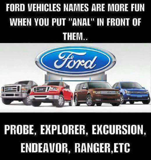 cool pic funny ford memes - Ford Vehicles Names Are More Fun When You Put "Anal" In Front Of Them.. Ford Probe, Explorer, Excursion, Endeavor, Ranger, Etc