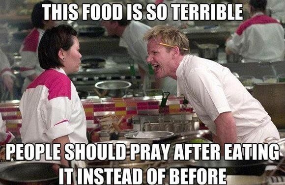 gordon ramsay yelling - This Food Is So Terrible People Should Pray After Eating It Instead Of Before