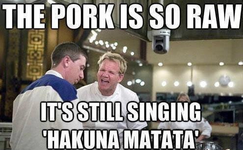 gordon ramsay jokes - The Pork Is So Raw It'S Still Singing Hakuna Matata
