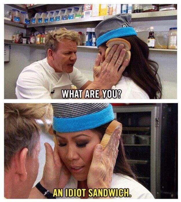 gordon ramsay idiot sandwich - What Are You? An Idiot Sandwich