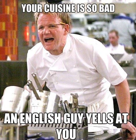 gordon ramsay angry - Your Cuisine Is So Bad An English Guy Yells At You