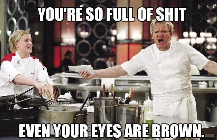 gordon ramsay anime memes - You'Re So Full Of Shit Even Your Eyes Are Brown.