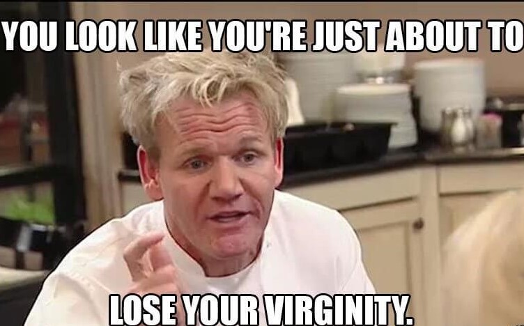 gordon ramsay rude - You Look You'Re Just About To Lose Your Virginity
