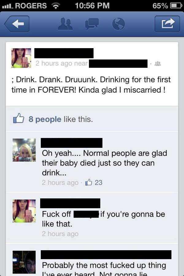 idiots on social media - Ii. Rogers 65% 2 hours ago near ; Drink. Drank. Druuunk. Drinking for the first time in Forever! Kinda glad I miscarried ! D 8 people this. Oh yeah.... Normal people are glad their baby died just so they can drink... 2 hours ago 2