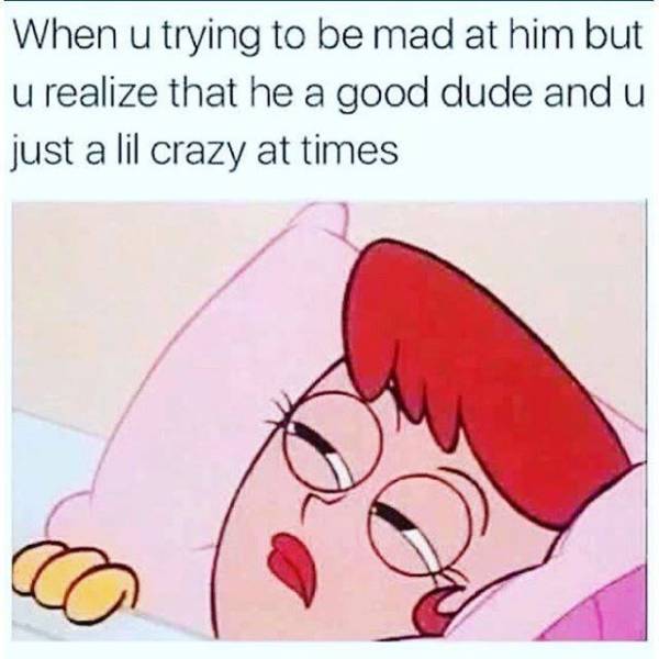 he a good dude meme - When u trying to be mad at him but u realize that he a good dude and u just a lil crazy at times