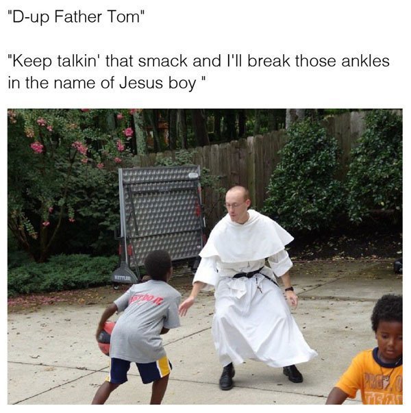 d up father tom meme - "Dup Father Tom" "Keep talkin' that smack and I'll break those ankles in the name of Jesus boy"