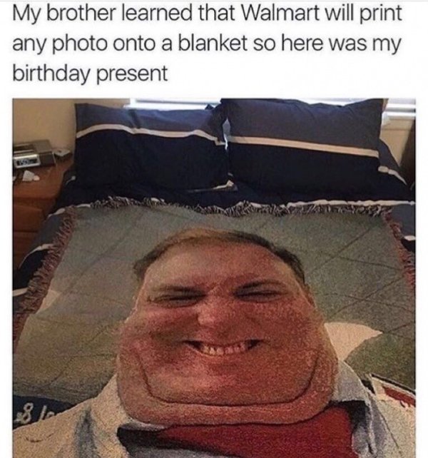 funny random - My brother learned that Walmart will print any photo onto a blanket so here was my birthday present