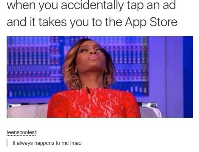 growing up spoiled - when you accidentally tap an ad and it takes you to the App Store teenscoolest it always happens to me imao