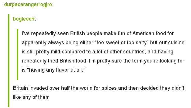best tumblr post 2017 fun - durpacerangerrogjro bogleech I've repeatedly seen British people make fun of American food for apparently always being either "too sweet or too salty" but our cuisine is still pretty mild compared to a lot of other countries, a