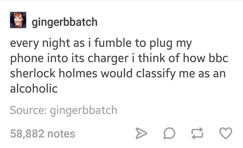 party tit - gingerbbatch every night as i fumble to plug my phone into its charger i think of how bbc sherlock holmes would classify me as an alcoholic Source gingerbbatch 58,882 notes