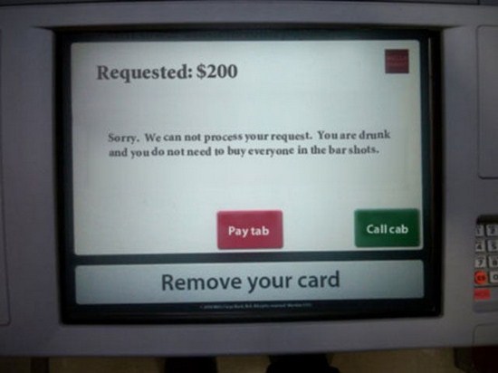 atm thank you screen - Requested $200 Sorry. We can not process your request. You are drunk and you do not need to buy everyone in the bar shots. Pay tab Call cab Remove your card