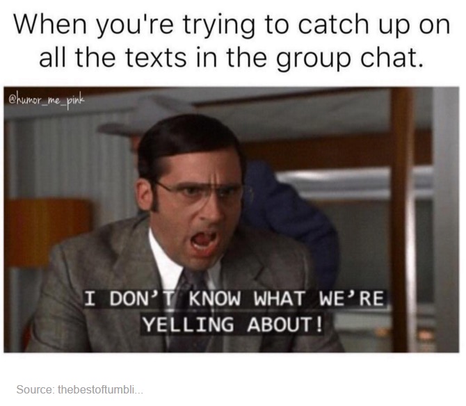 idk what we re yelling - When you're trying to catch up on all the texts in the group chat. I Don'T Know What We'Re Yelling About! Source thebestoftumbli...