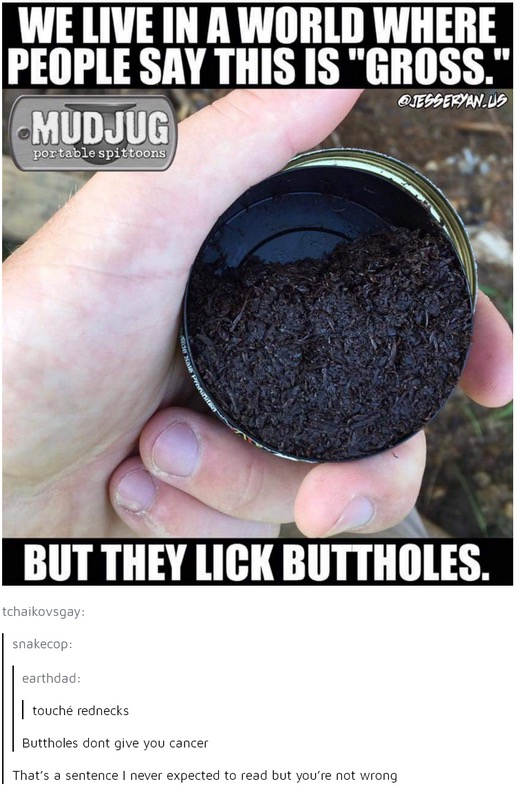 buttholes dont give you cancer - We Live In A World Where People Say This Is "Gross." Mudjug Qjesseryan.Us portable spittoons But They Lick Buttholes. tchaikovsgay snakecop earthdad touch rednecks Buttholes dont give you cancer That's a sentence I never e