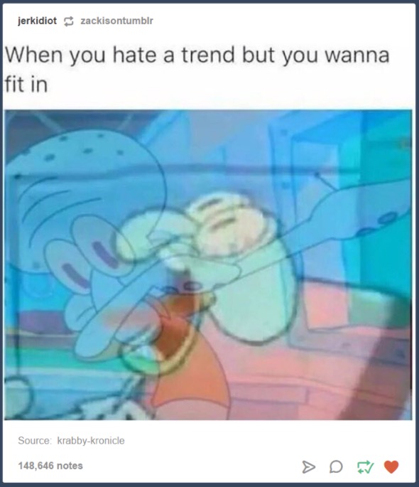 squidward relatable - jerkidiot zackisontumblr When you hate a trend but you wanna fit in Source krabbykronicle 148,646 notes