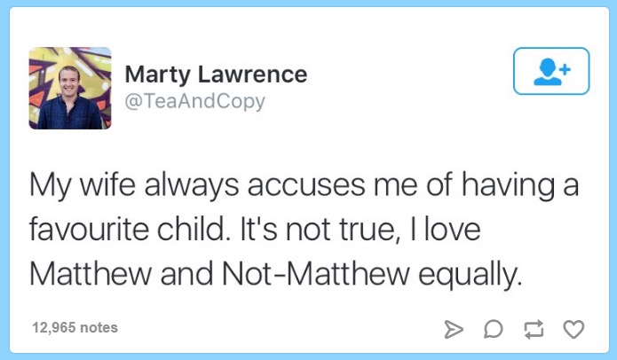 education - Lo Marty Lawrence My wife always accuses me of having a favourite child. It's not true, I love Matthew and NotMatthew equally. 12,965 notes