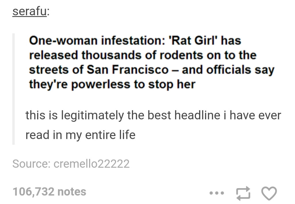 serafu Onewoman infestation 'Rat Girl' has released thousands of rodents on to the streets of San Francisco and officials say they're powerless to stop her this is legitimately the best headline i have ever read in my entire life Source cremello22222…