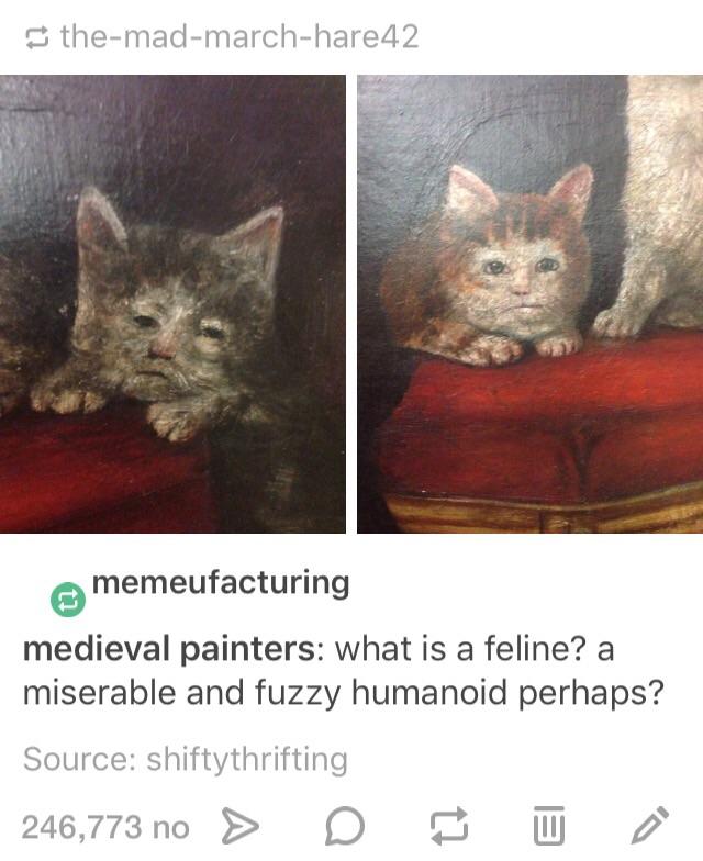 medieval cat paintings meme - themadmarchhare42 memeufacturing medieval painters what is a feline? a miserable and fuzzy humanoid perhaps? Source shiftythrifting 246,773 no > D