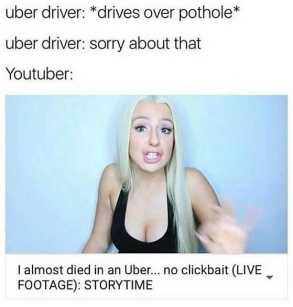 story time memes - uber driver drives over pothole uber driver sorry about that Youtuber I almost died in an Uber... no clickbait Live Footage Storytime